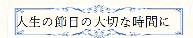 人生の節目の大切な時間に